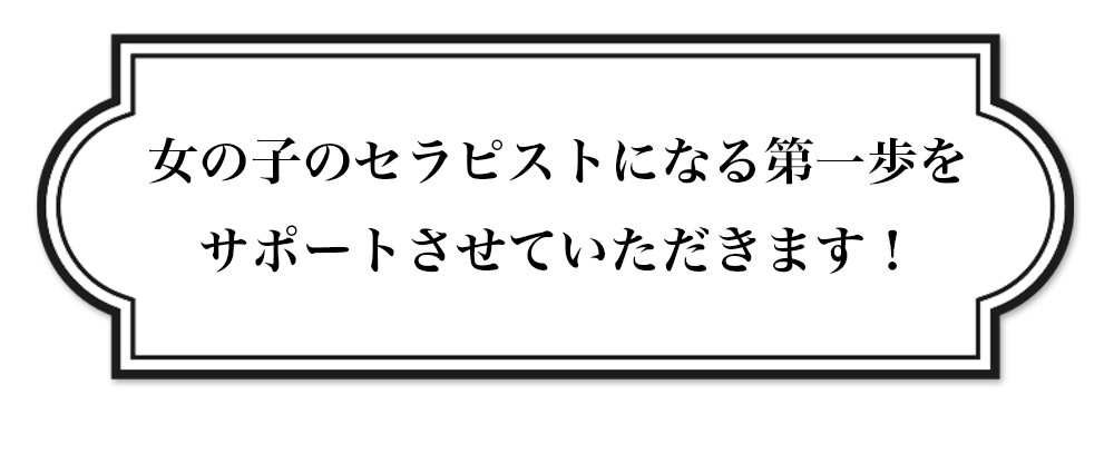 女の子のセラピストになる第一歩をサポートさせていただきます！